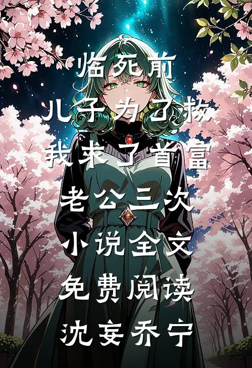 临死前，儿子为了救我求了首富老公三次小说全文免费阅读沈妄乔宁