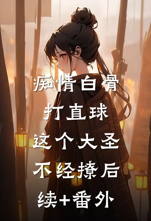 痴情白骨打直球，这个大圣不经撩后续+番外