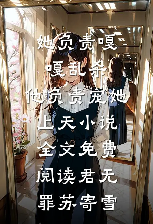 她负责嘎嘎乱杀，他负责宠她上天小说全文免费阅读君无罪苏寄雪