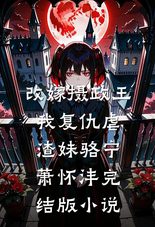 改嫁摄政王，我复仇虐渣妹骆宁萧怀沣完结版小说