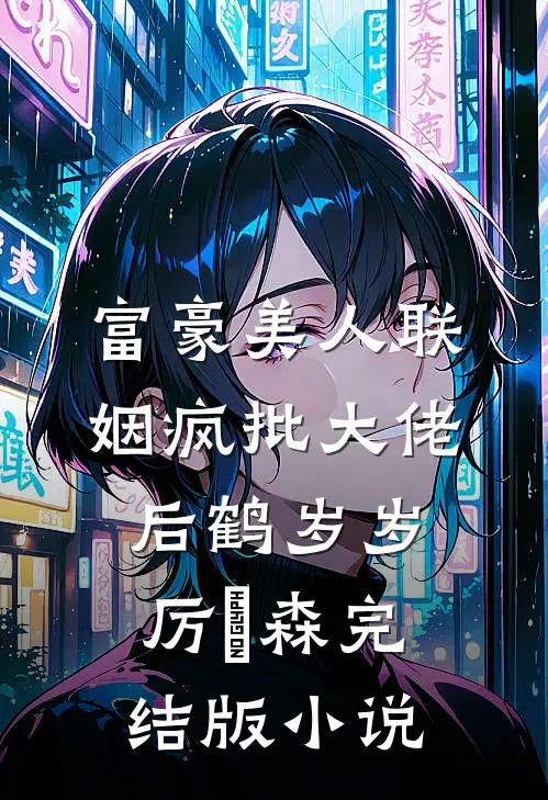 富豪美人联姻疯批大佬后鹤岁岁厉璟森完结版小说