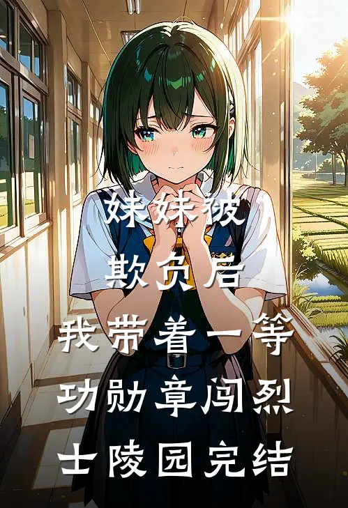 妹妹被欺负后，我带着一等功勋章闯烈士陵园完结