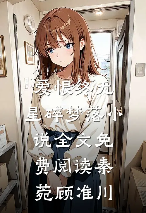 爱恨终无，星碎梦落小说全文免费阅读秦菀顾准川