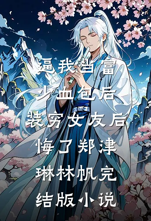 逼我当富少血包后，装穷女友后悔了郑津琳林帆完结版小说