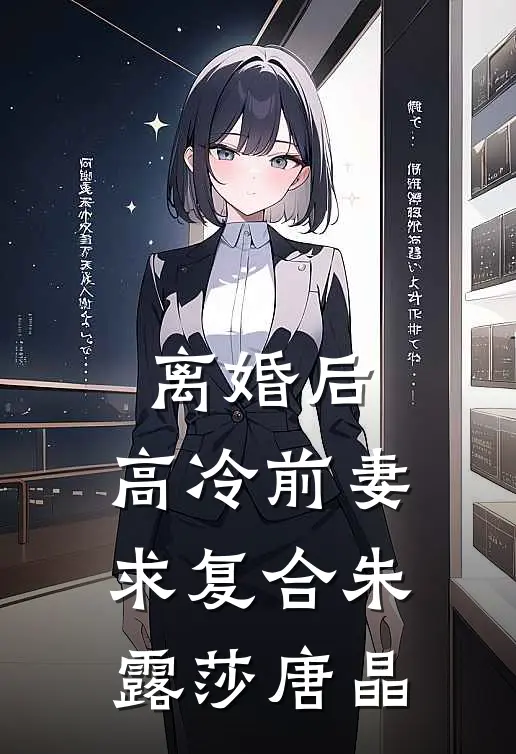 离婚后，高冷前妻求复合朱露莎唐晶