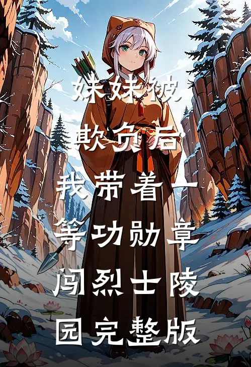 妹妹被欺负后，我带着一等功勋章闯烈士陵园完整版