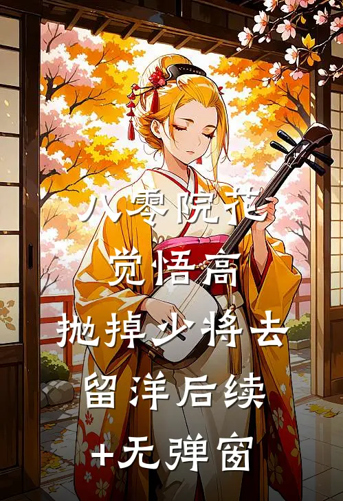 八零院花觉悟高，抛掉少将去留洋后续+无弹窗