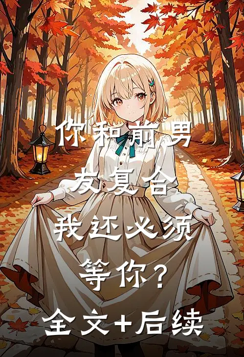 你和前男友复合，我还必须等你？全文+后续