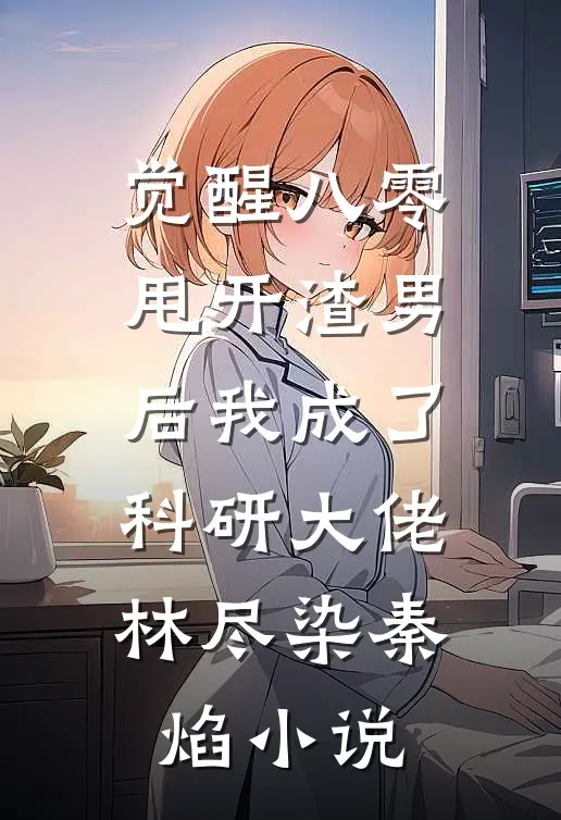 觉醒八零，甩开渣男后我成了科研大佬林尽染秦焰小说