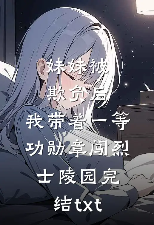 妹妹被欺负后，我带着一等功勋章闯烈士陵园完结txt