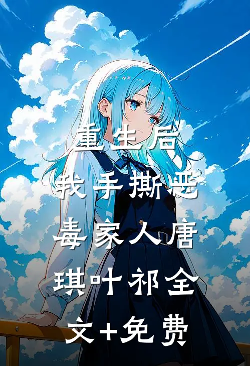 重生后，我手撕恶毒家人唐琪叶祁全文+免费