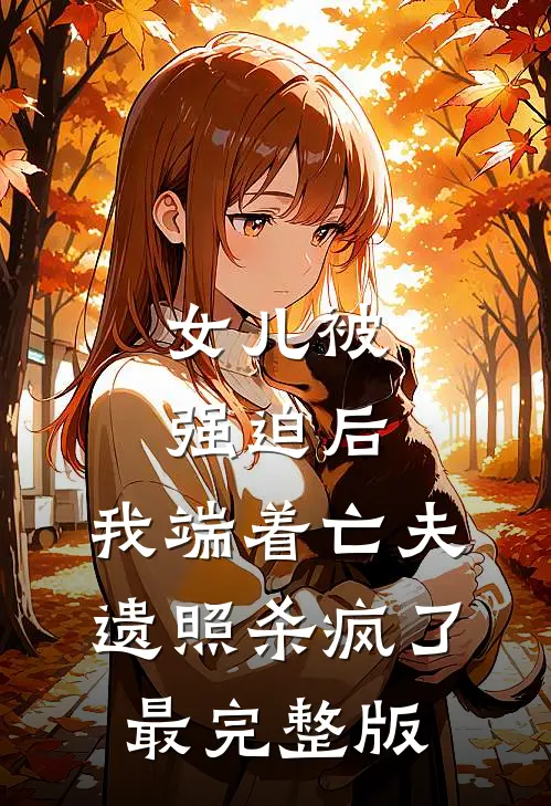 女儿被强迫后，我端着亡夫遗照杀疯了。最完整版