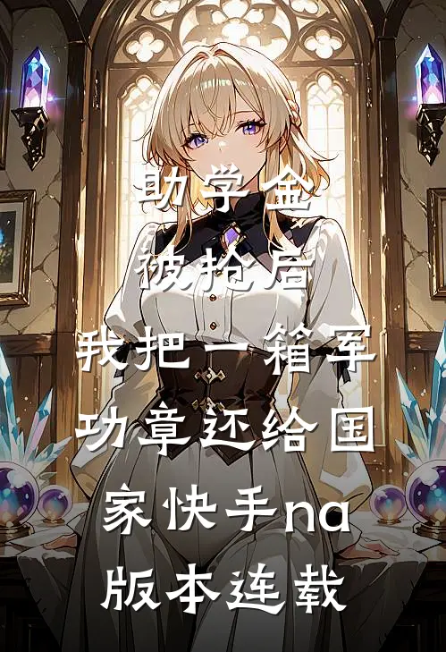 助学金被抢后，我把一箱军功章还给国家快手na版本连载