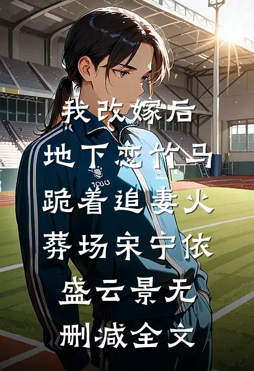 我改嫁后，地下恋竹马跪着追妻火葬场宋宁依盛云景无删减全文