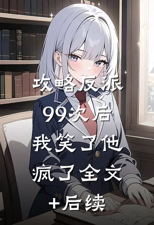 攻略反派99次后，我笑了他疯了全文+后续