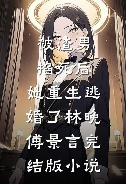 被渣男掐死后，她重生逃婚了林晚傅景言完结版小说