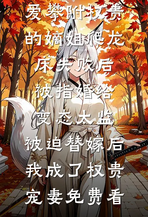 爱攀附权贵的嫡姐爬龙床失败后被指婚给变态太监，被迫替嫁后，我成了权贵宠妻免费看