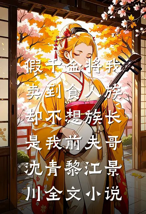 假千金将我卖到食人族，却不想族长是我前夫哥沈青黎江景川全文小说