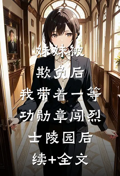 妹妹被欺负后，我带着一等功勋章闯烈士陵园后续+全文