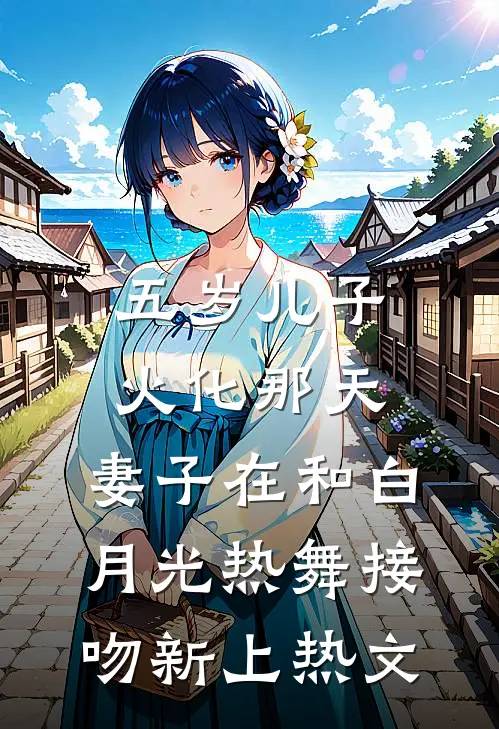 五岁儿子火化那天，妻子在和白月光热舞接吻新上热文