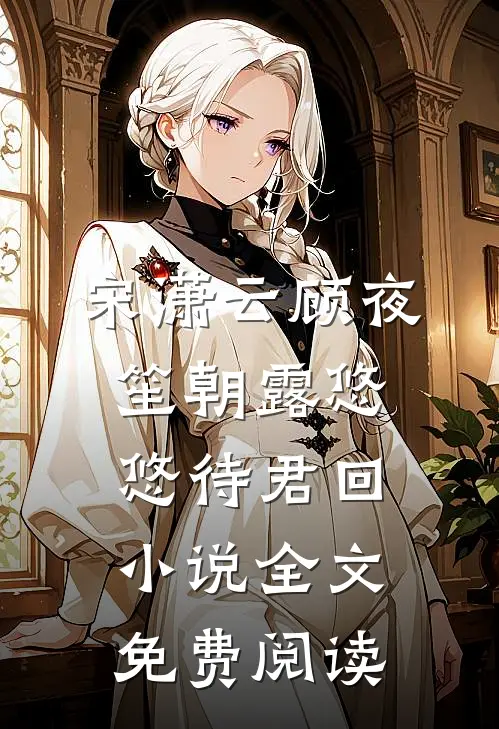 宋潇云顾夜笙朝露悠悠待君回小说全文免费阅读