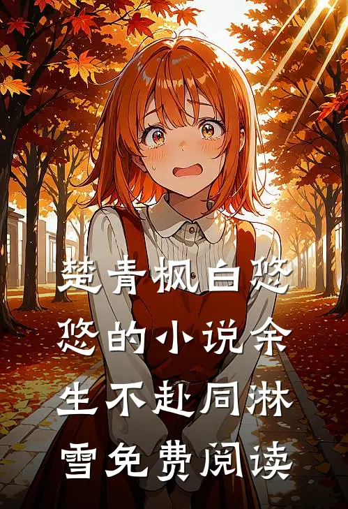 楚青枫白悠悠的小说余生不赴同淋雪免费阅读