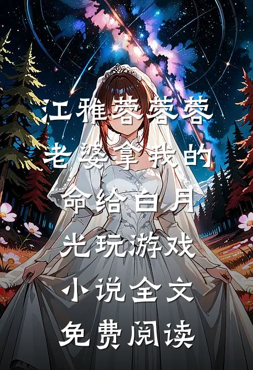 江雅蓉蓉蓉老婆拿我的命给白月光玩游戏小说全文免费阅读