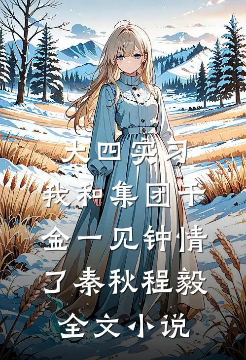 大四实习，我和集团千金一见钟情了秦秋程毅全文小说