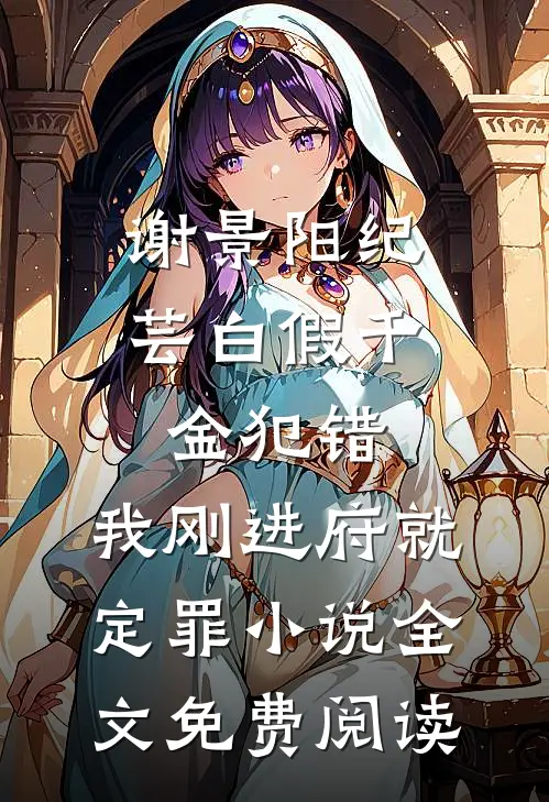 谢景阳纪芸白假千金犯错，我刚进府就定罪小说全文免费阅读