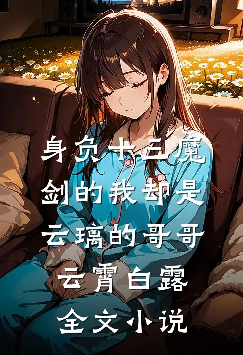 身负十三魔剑的我却是云璃的哥哥云霄白露全文小说