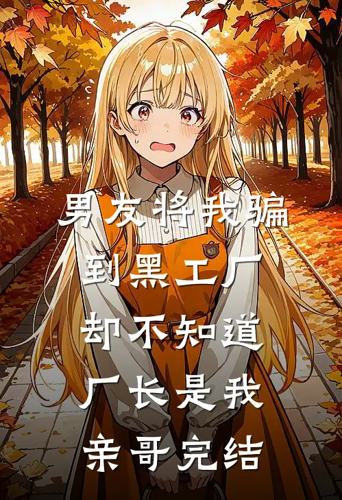 男友将我骗到黑工厂，却不知道厂长是我亲哥完结