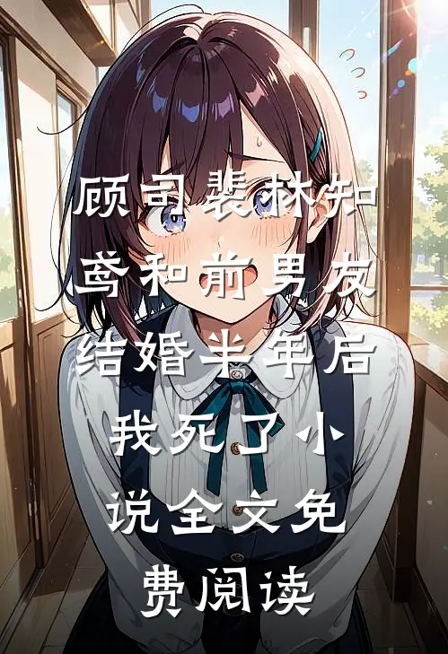 顾司裴林知鸢和前男友结婚半年后，我死了小说全文免费阅读