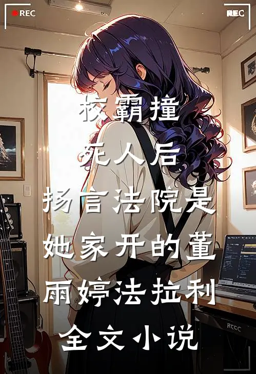 校霸撞死人后，扬言法院是她家开的董雨婷法拉利全文小说