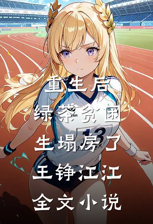 重生后，绿茶贫困生塌房了王铮江江全文小说