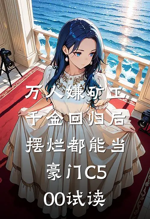 万人嫌矿工千金回归后，摆烂都能当豪门C500试读