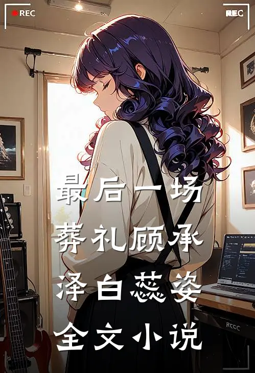 最后一场葬礼顾承泽白蕊姿全文小说