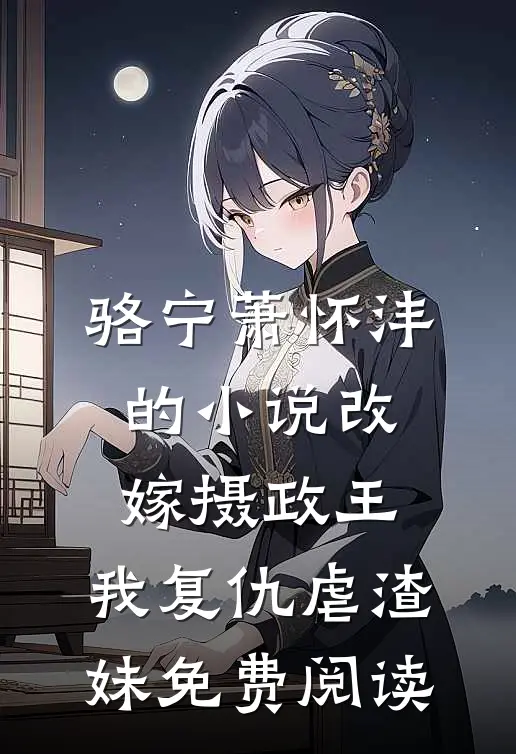 骆宁萧怀沣的小说改嫁摄政王，我复仇虐渣妹免费阅读