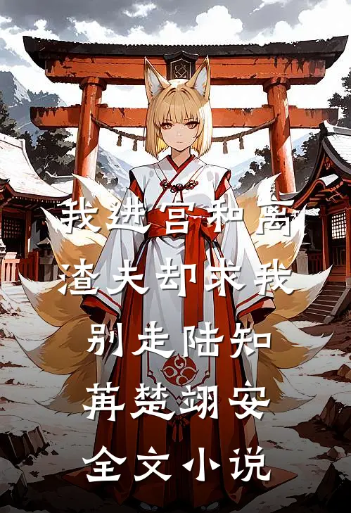 我进宫和离，渣夫却求我别走陆知苒楚翊安全文小说