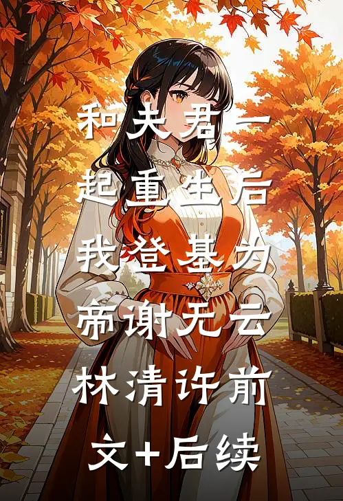 和夫君一起重生后，我登基为帝谢无云林清许前文+后续