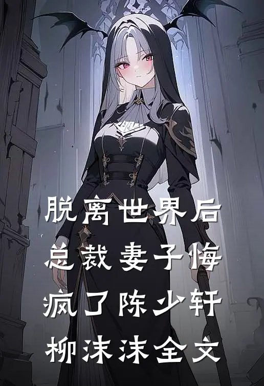 脱离世界后，总裁妻子悔疯了陈少轩柳沫沫全文