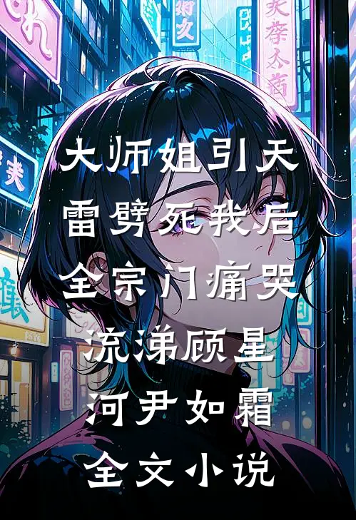 大师姐引天雷劈死我后，全宗门痛哭流涕顾星河尹如霜全文小说