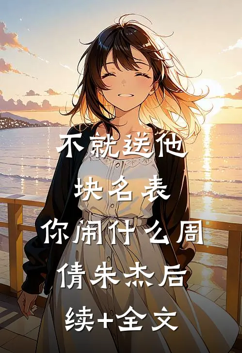 不就送他块名表，你闹什么周倩朱杰后续+全文