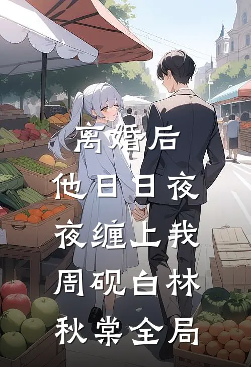 离婚后，他日日夜夜缠上我周砚白林秋棠全局