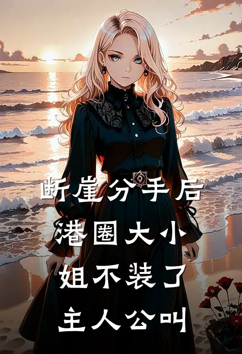 断崖分手后，港圈大小姐不装了主人公叫