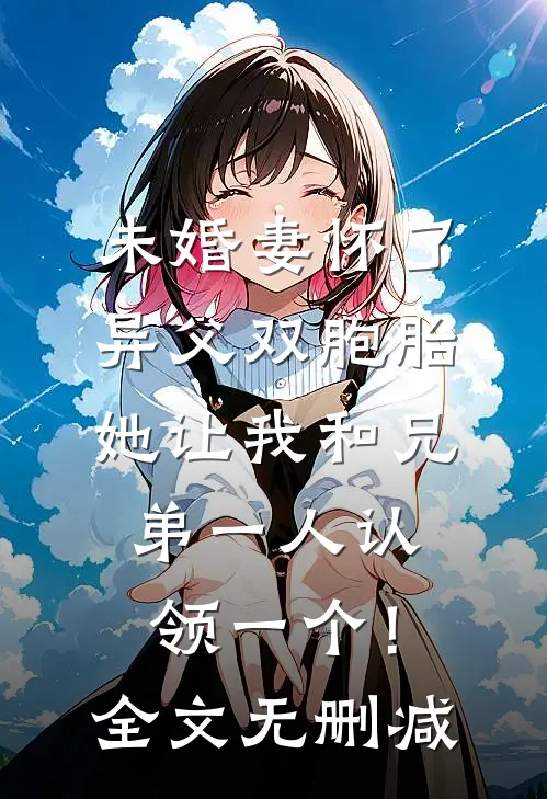 未婚妻怀了异父双胞胎，她让我和兄弟一人认领一个！全文无删减
