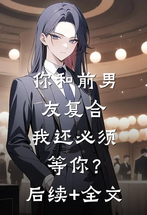 你和前男友复合，我还必须等你？后续+全文