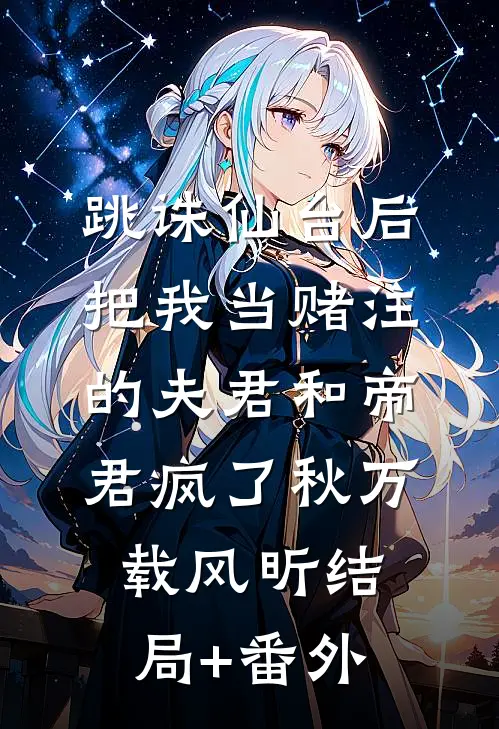 跳诛仙台后，把我当赌注的夫君和帝君疯了秋万载风昕结局+番外
