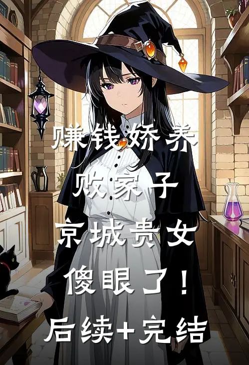赚钱娇养败家子，京城贵女傻眼了！后续+完结