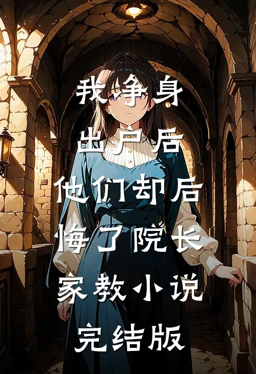 我净身出户后，他们却后悔了院长家教小说完结版