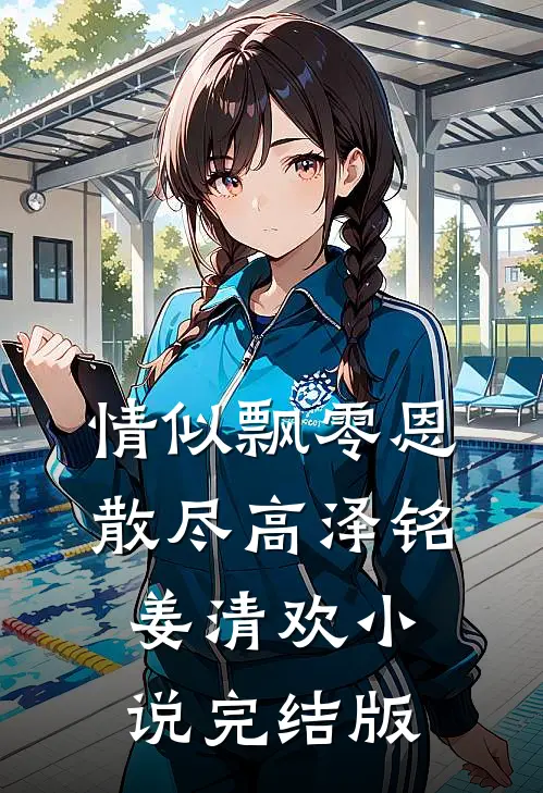 情似飘零恩散尽高泽铭姜清欢小说完结版